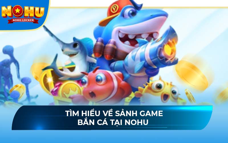 Tìm hiểu về sảnh game bắn cá NOHU