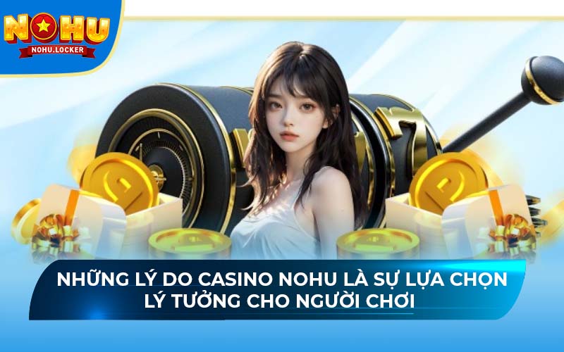 Những lý do casino NOHU là sự lựa chọn lý tưởng cho người chơi